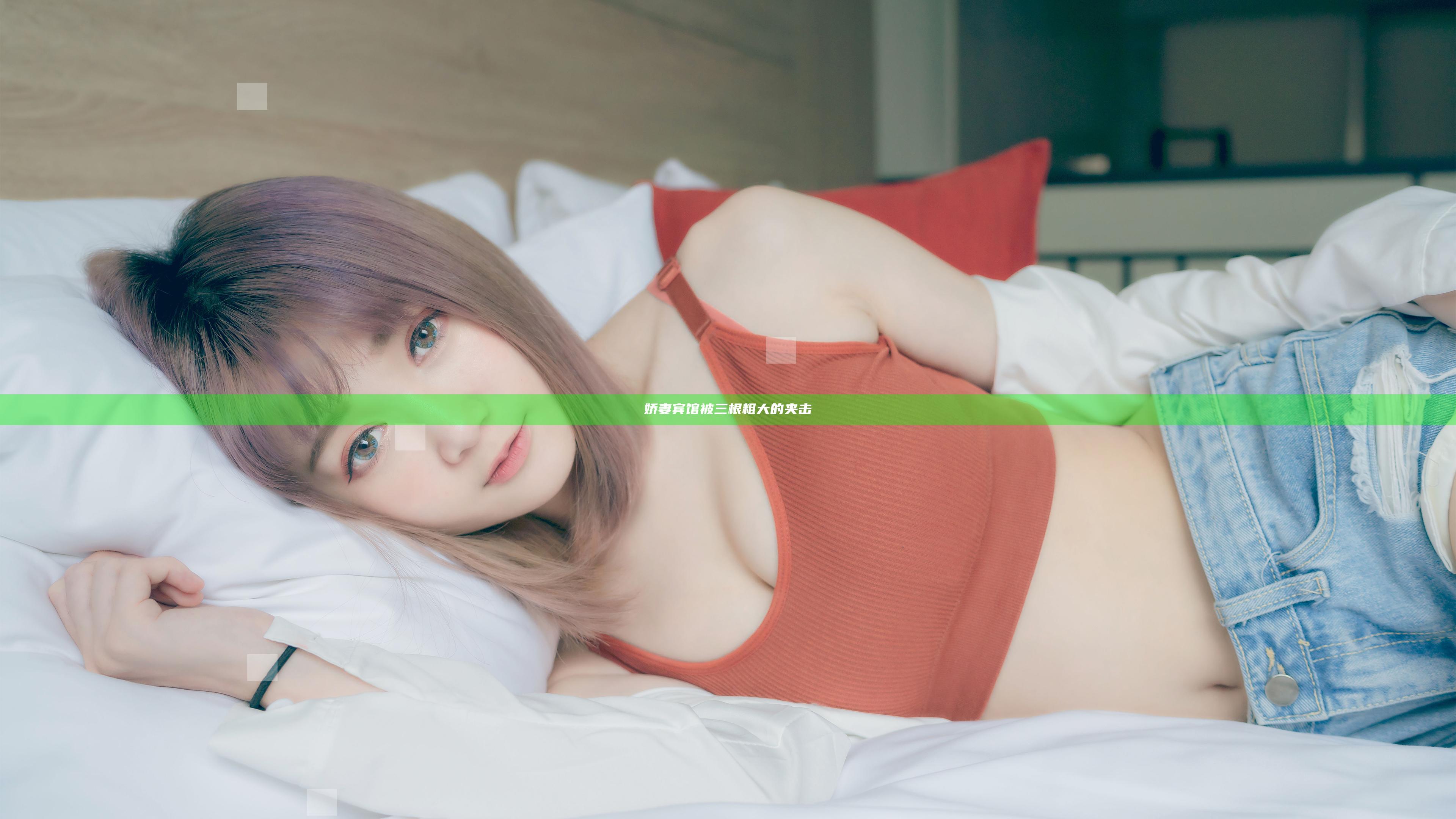 娇妻宾馆被三根粗大的夹击