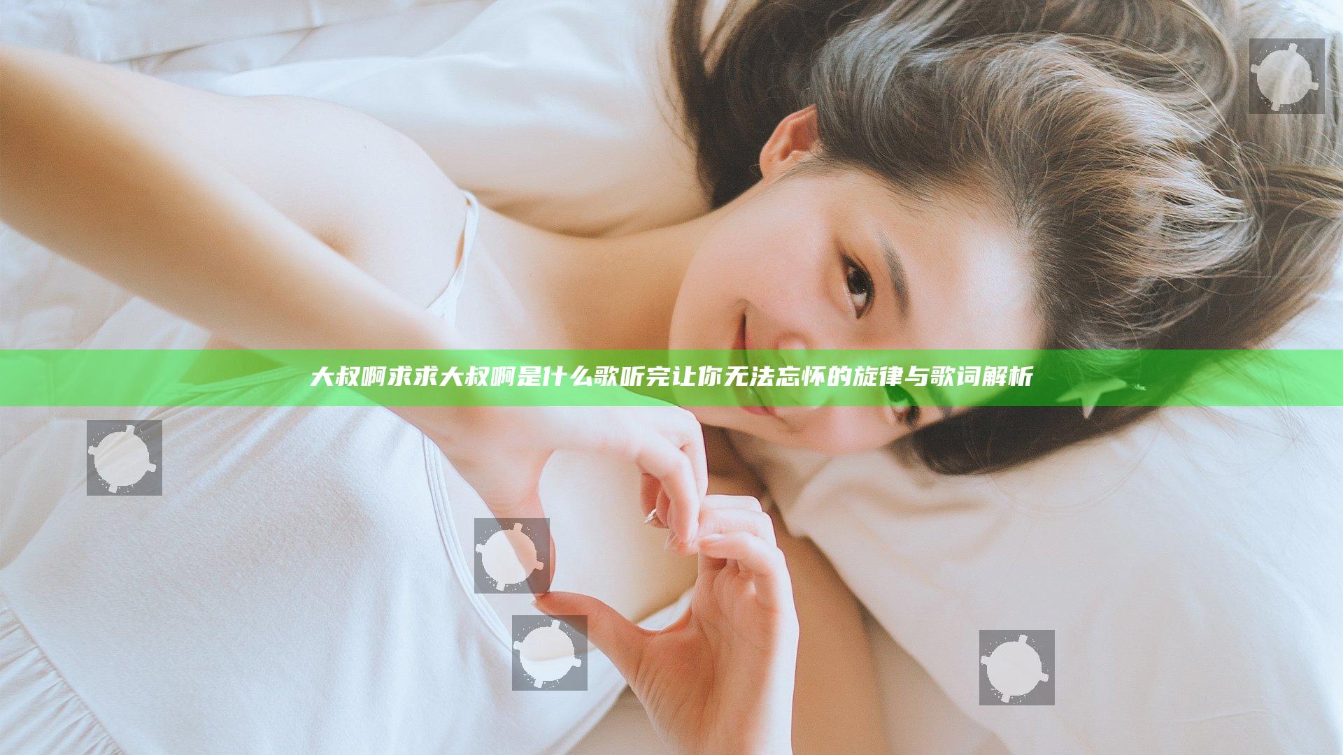 大叔啊求求大叔啊是什么歌 听完让你无法忘怀的旋律与歌词解析