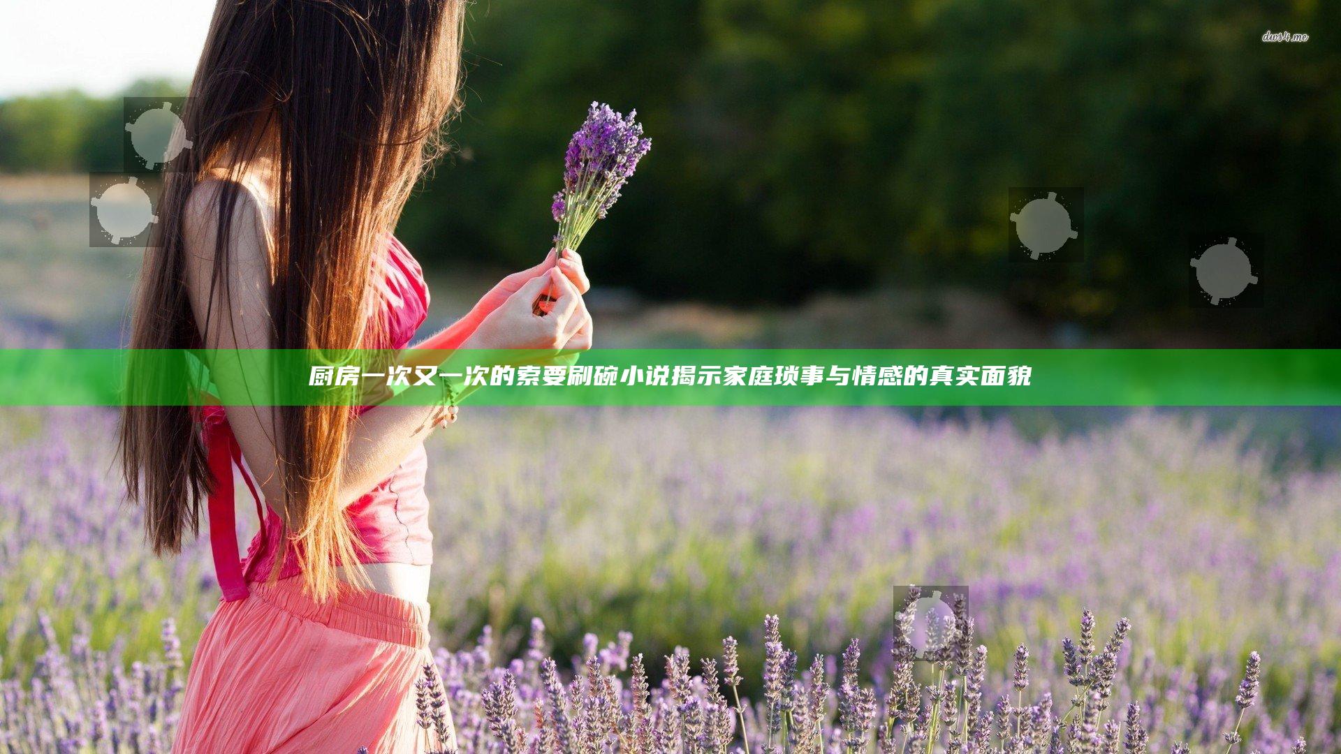 厨房一次又一次的索要刷碗小说揭示家庭琐事与情感的真实面貌