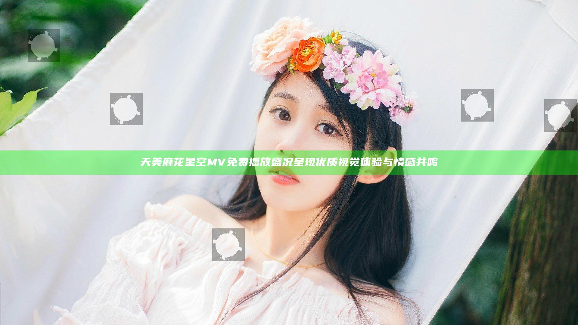 天美麻花星空MV免费播放盛况呈现优质视觉体验与情感共鸣