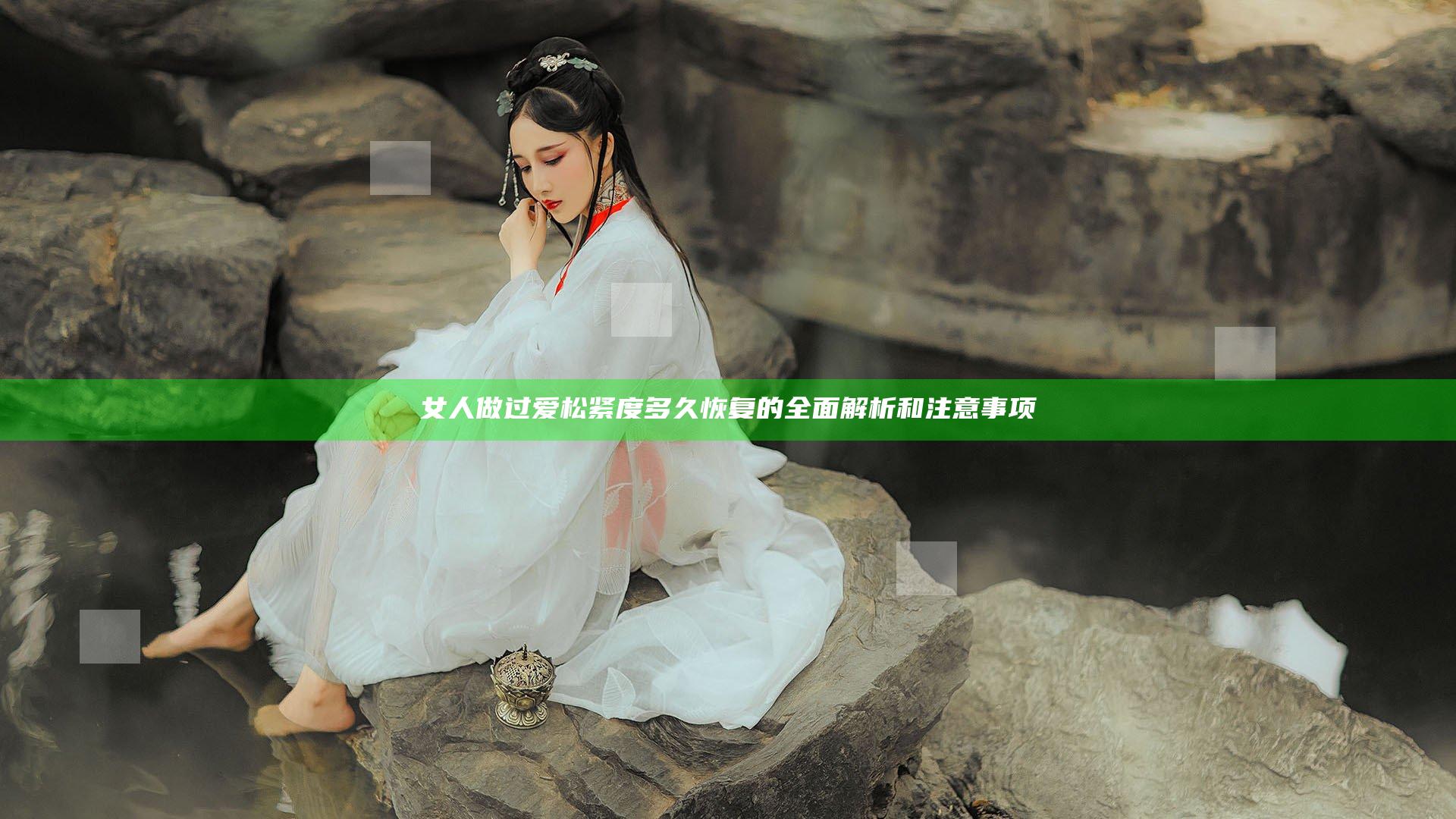 女人做过爱松紧度多久恢复的全面解析和注意事项