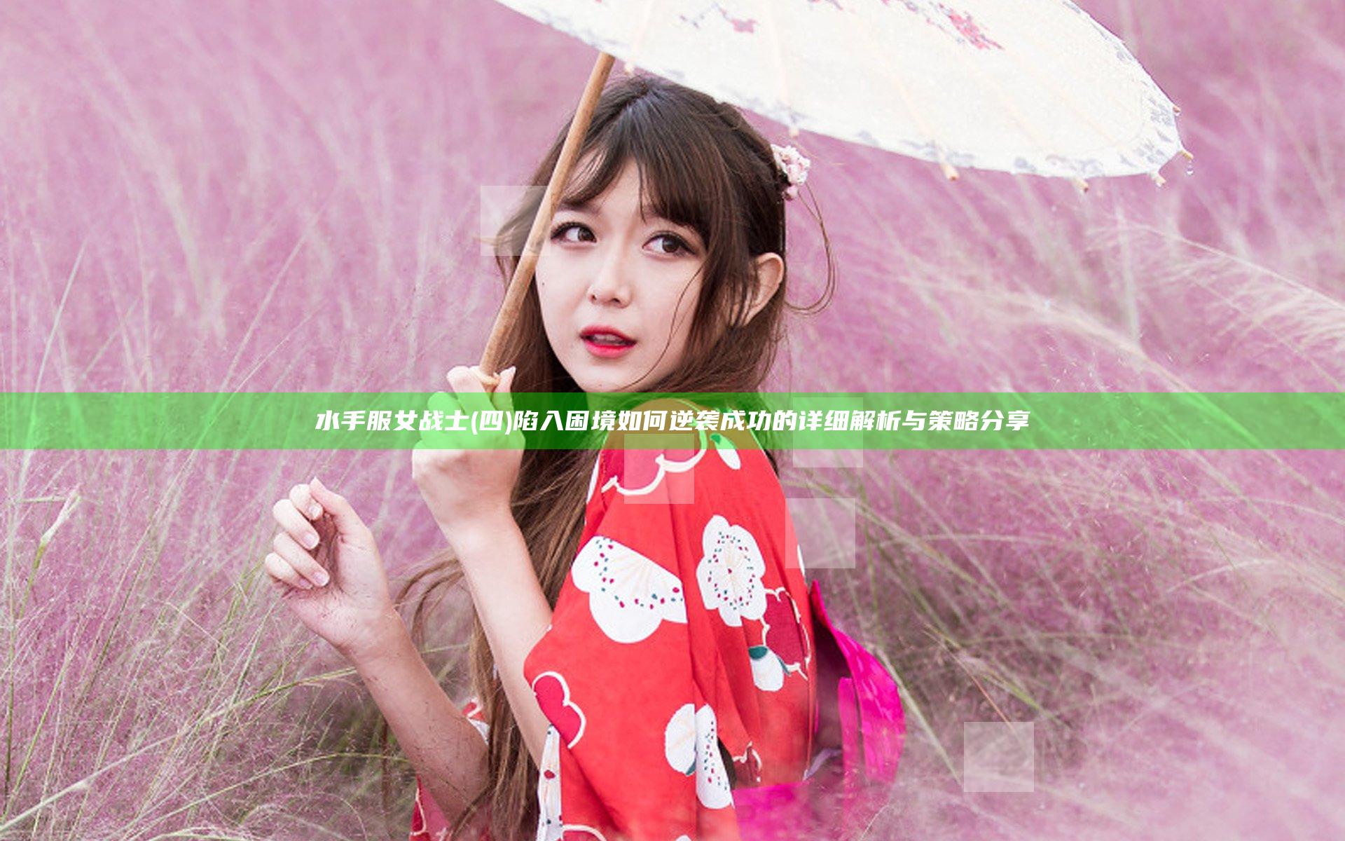 水手服女战士(四) 陷入困境如何逆袭成功的详细解析与策略分享