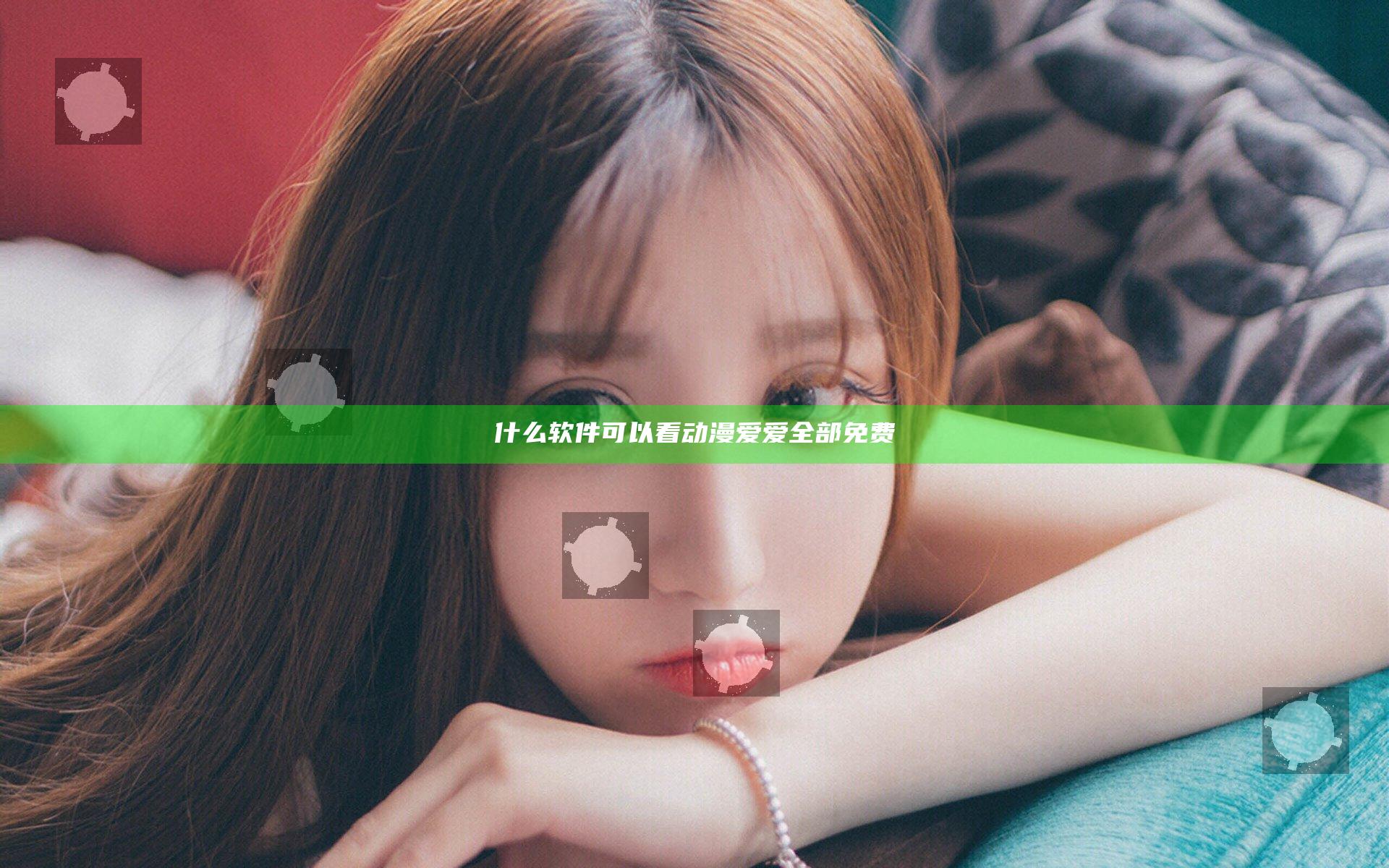 什么软件可以看动漫爱爱全部免费