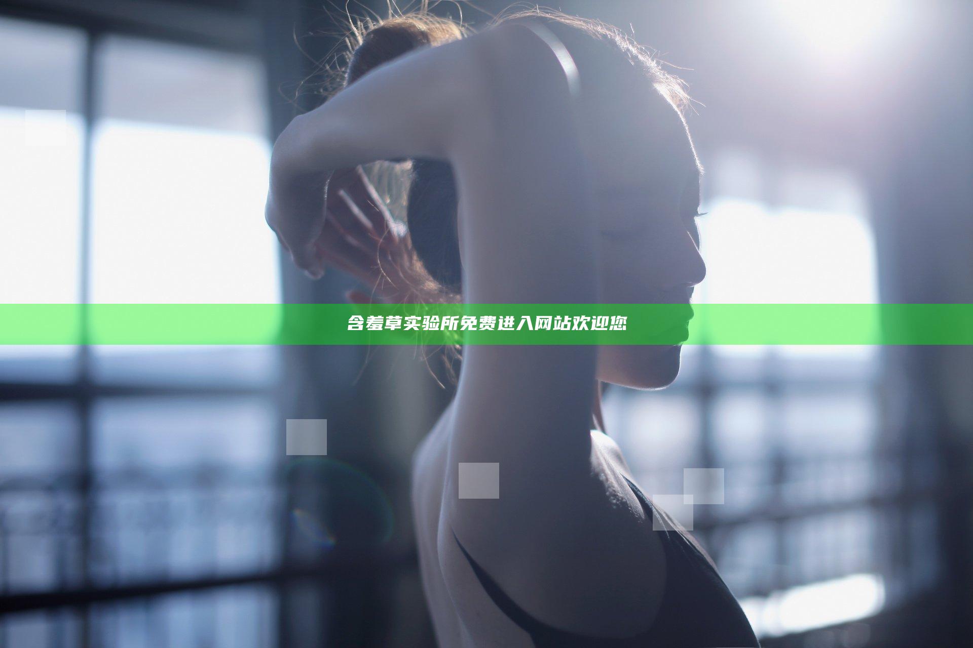 含羞草实验所免费进入网站欢迎您