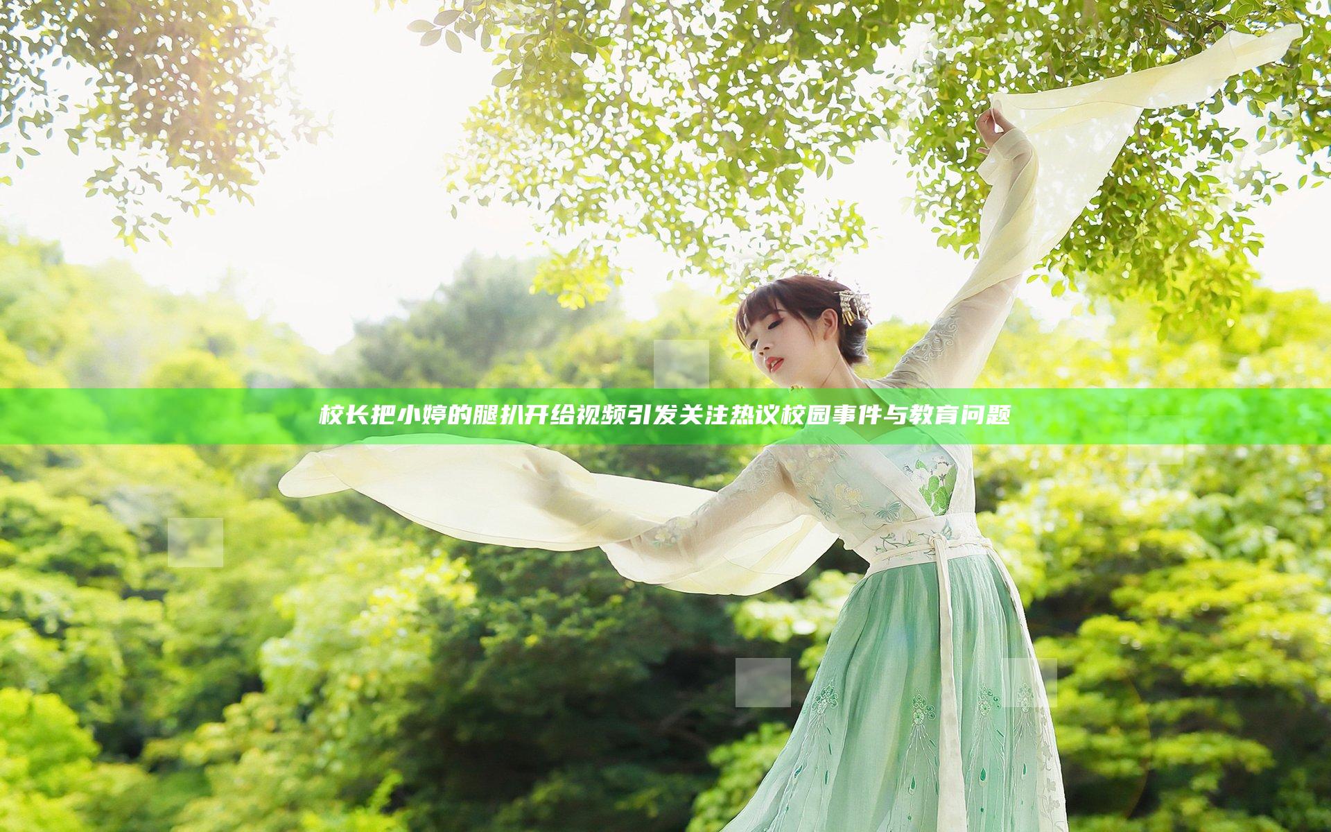 校长把小婷的腿扒开给视频引发关注 热议校园事件与教育问题