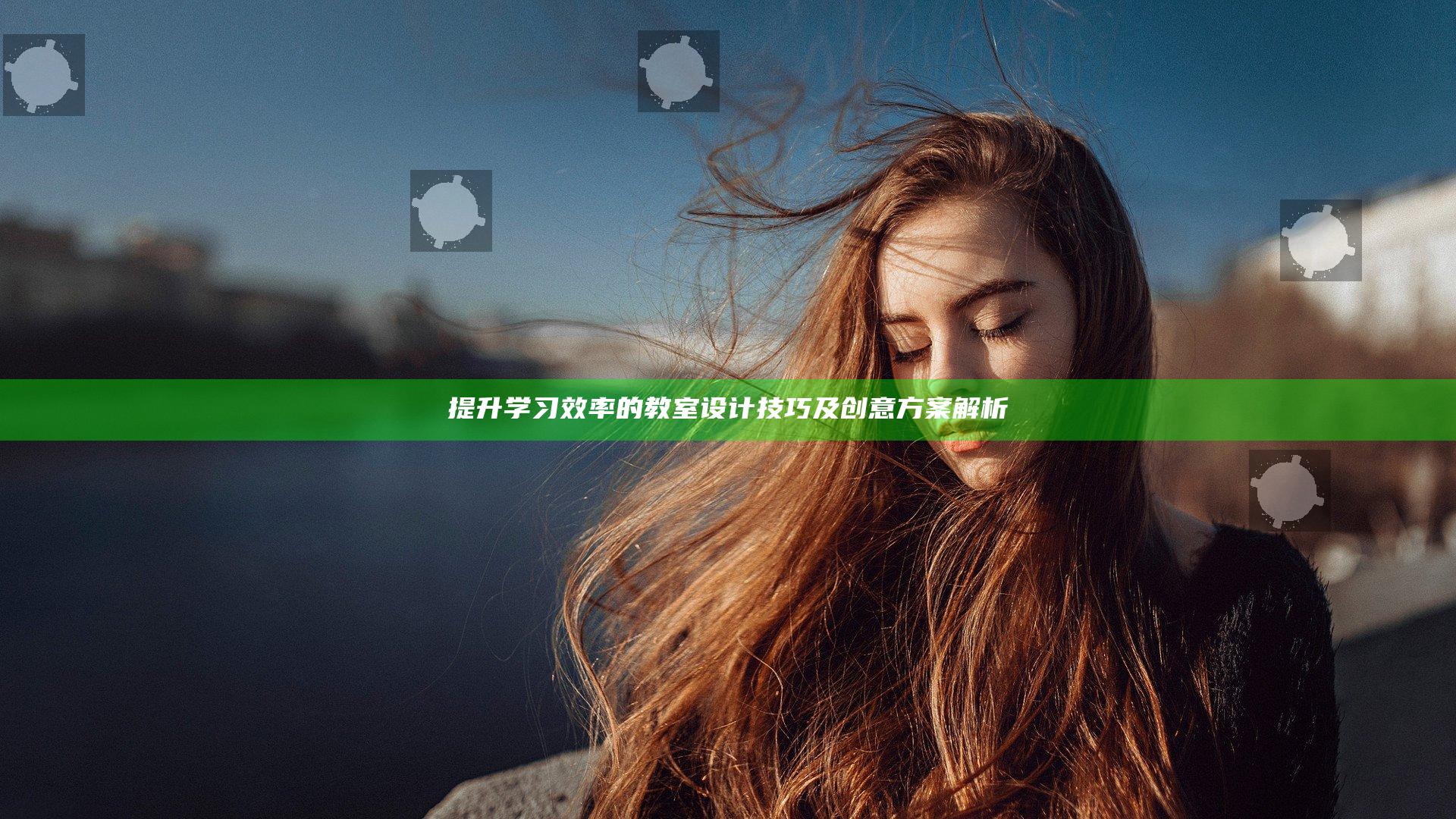 提升学习效率的教室设计技巧及创意方案解析
