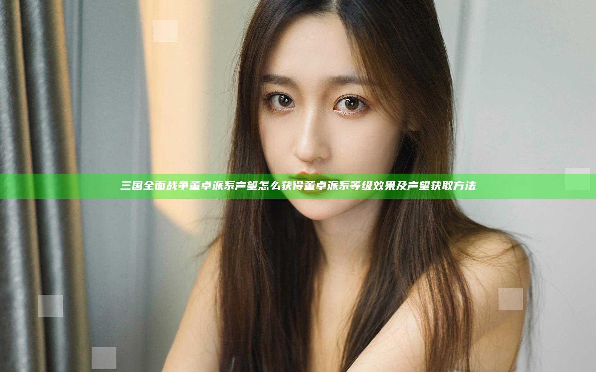 三国全面战争董卓派系声望怎么获得 董卓派系等级效果及声望获取方法
