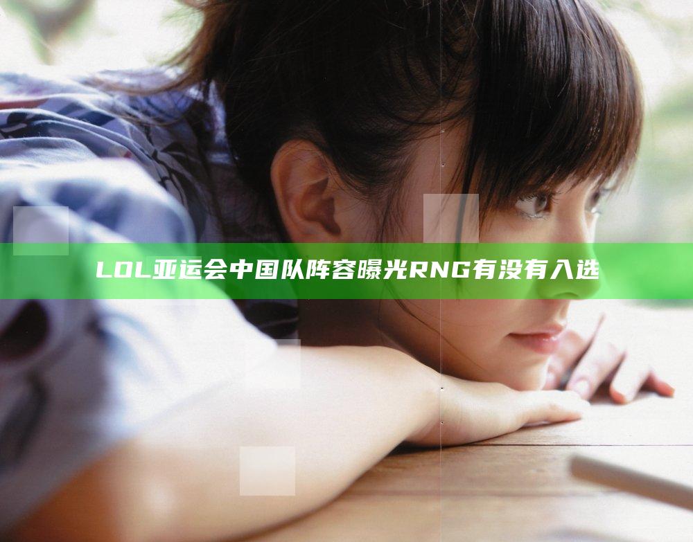 LOL亚运会中国队阵容曝光 RNG有没有入选