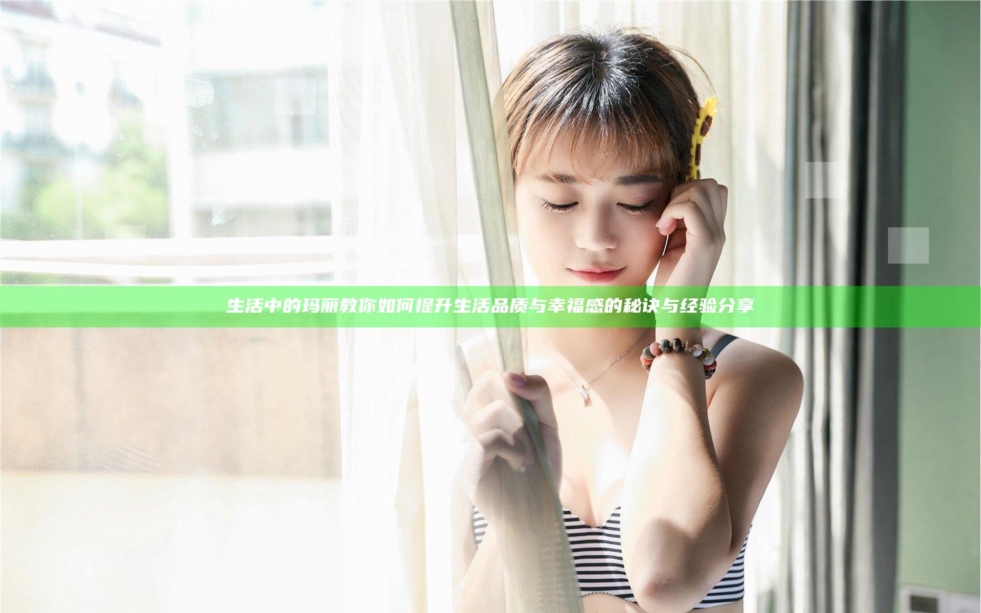 生活中的玛丽教你如何提升生活品质与幸福感的秘诀与经验分享