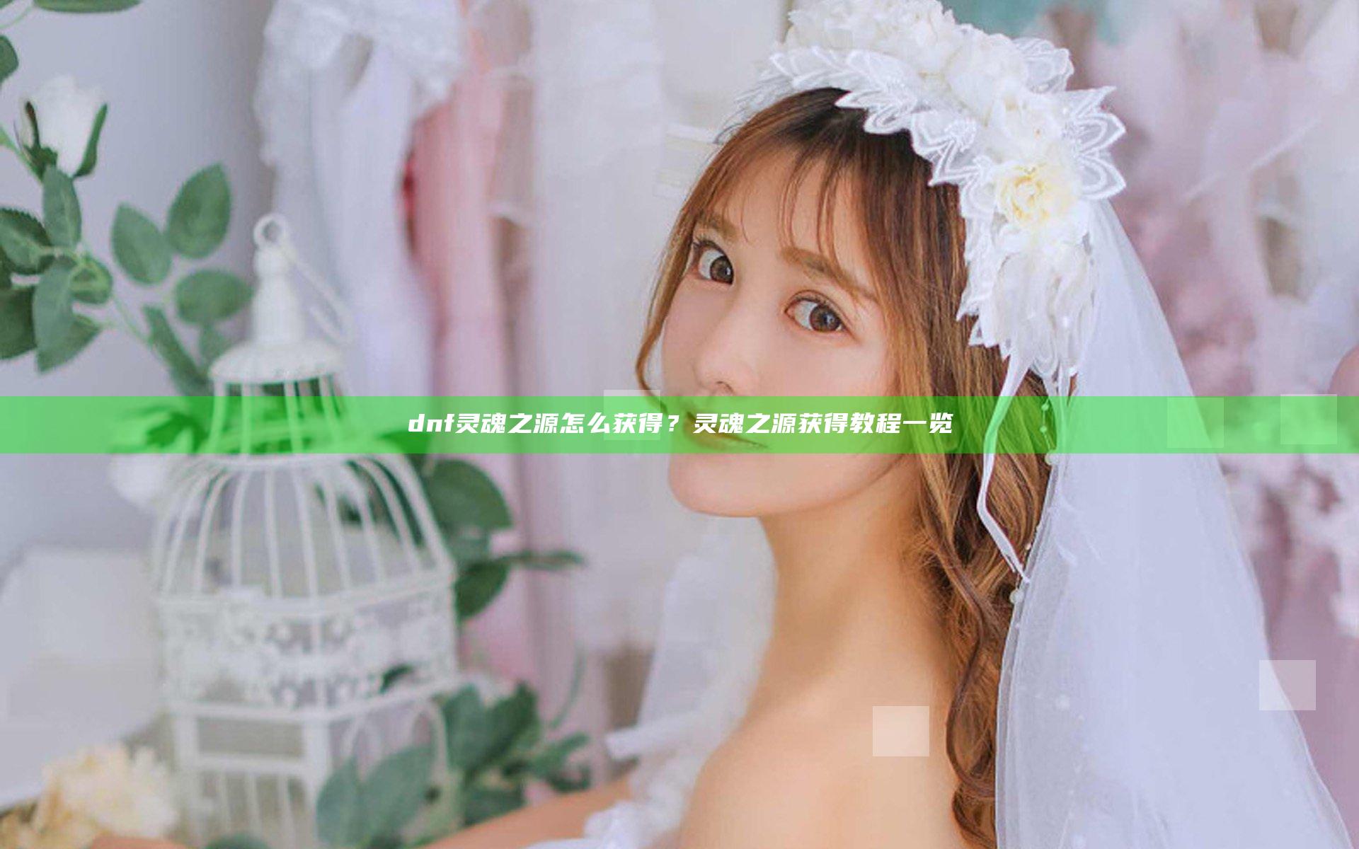 dnf灵魂之源怎么获得？灵魂之源获得教程一览