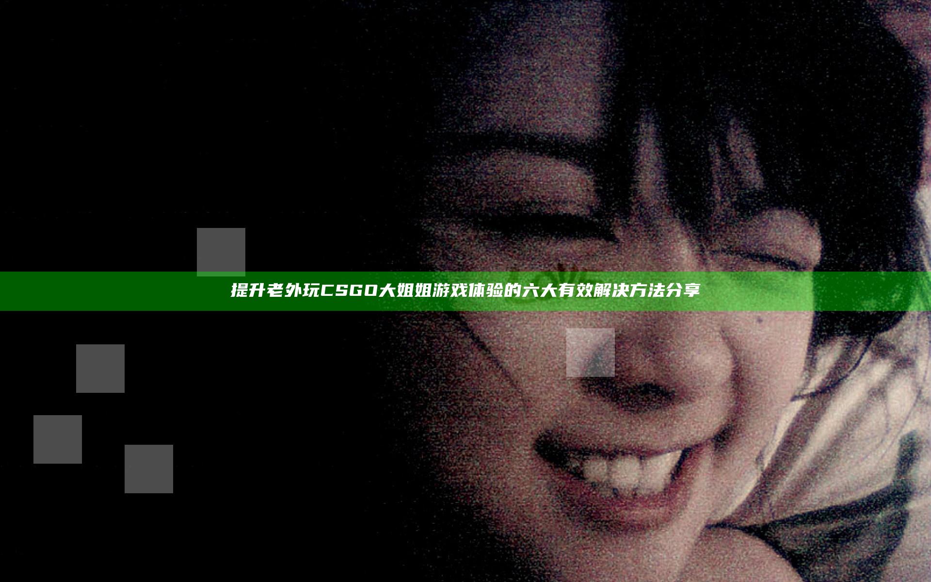 提升老外玩CSGO大姐姐游戏体验的六大有效解决方法分享