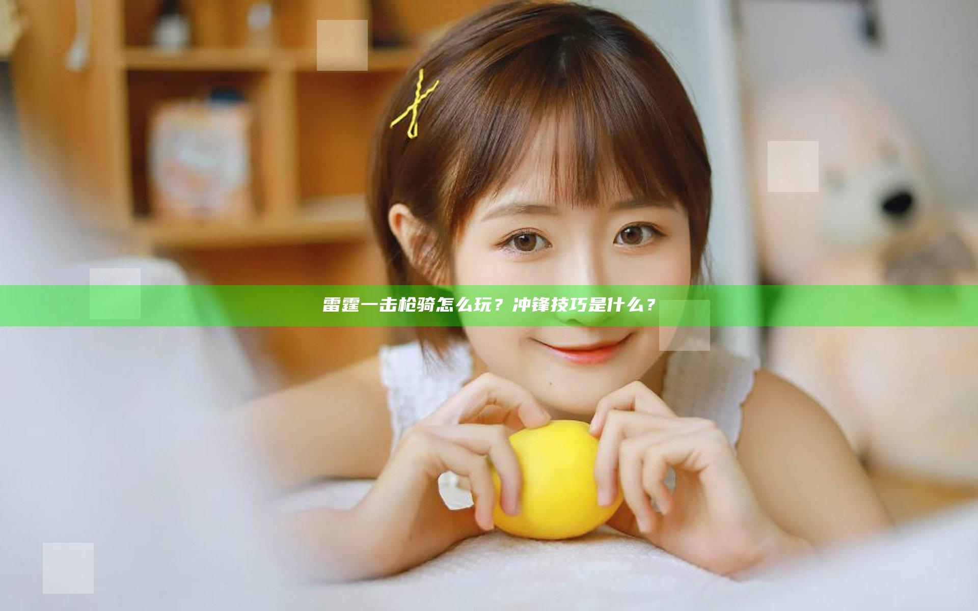雷霆一击枪骑怎么玩？冲锋技巧是什么？