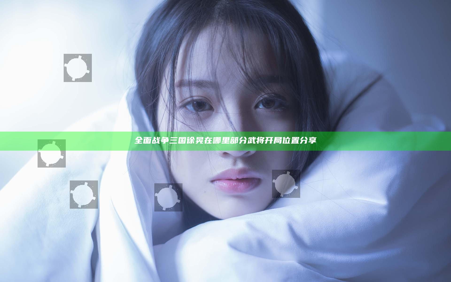 全面战争三国徐晃在哪里 部分武将开局位置分享