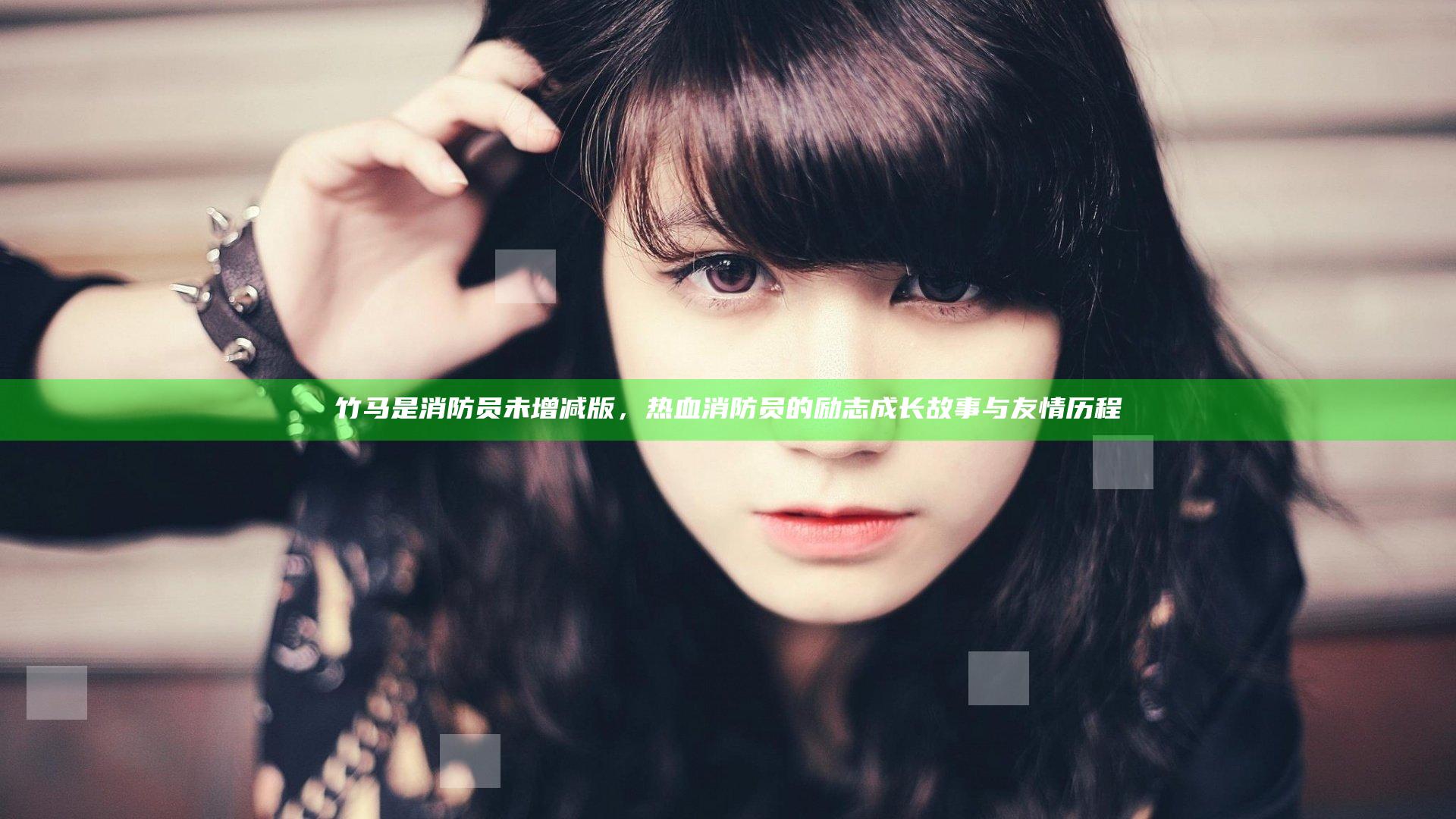 竹马是消防员未增减版，热血消防员的励志成长故事与友情历程