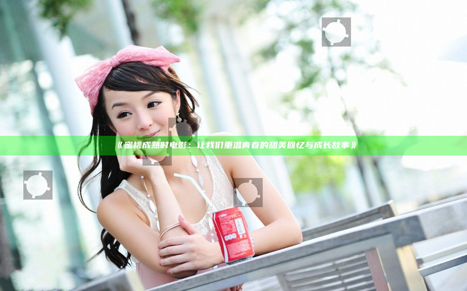 《蜜桃成熟时电影：让我们重温青春的甜美回忆与成长故事》