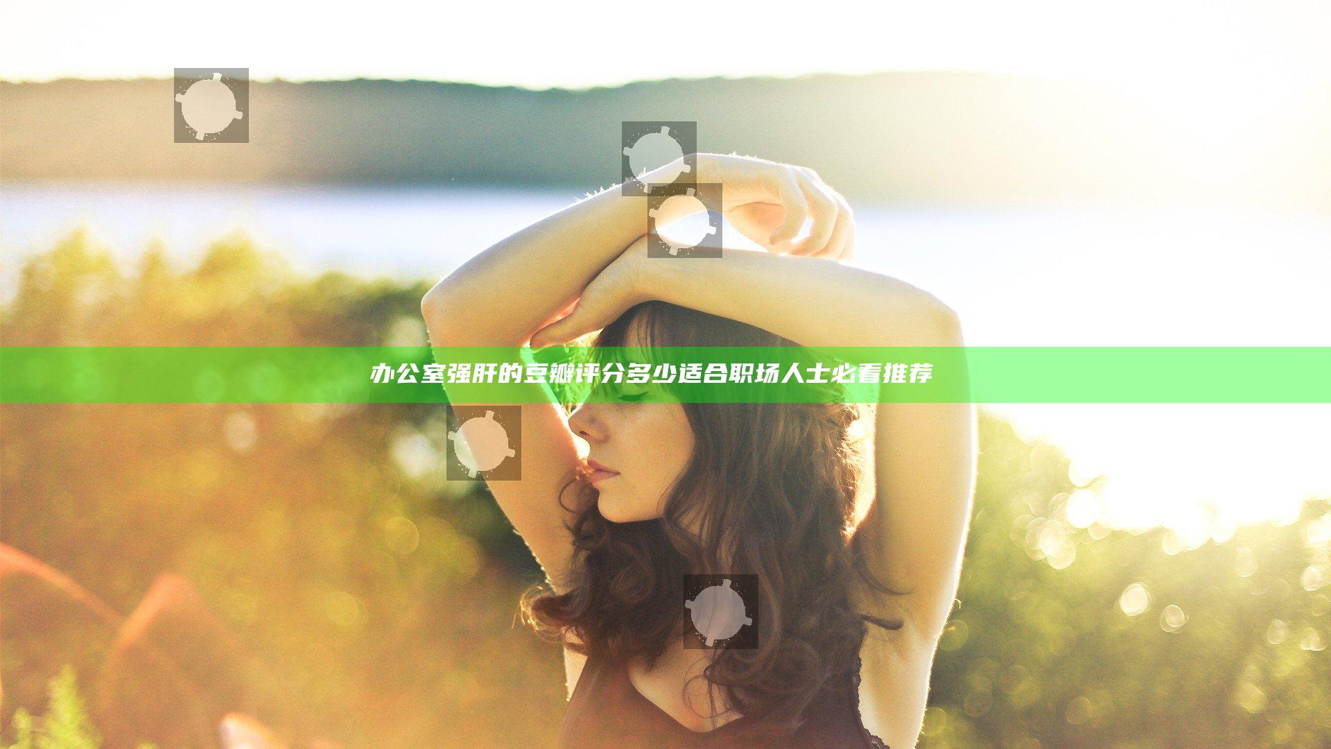 办公室强肝的豆瓣评分多少 适合职场人士必看推荐 लेख