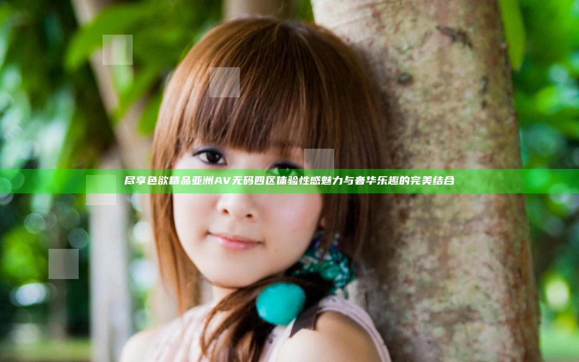 尽享色欲精品亚洲AV无码四区   体验性感魅力与奢华乐趣的完美结合
