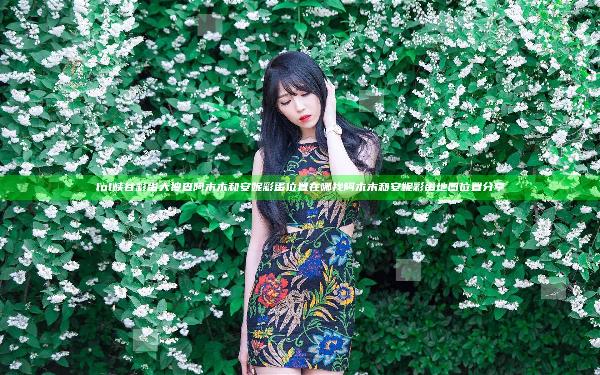 lol峡谷彩蛋大搜查阿木木和安妮彩蛋位置在哪找 阿木木和安妮彩蛋地图位置分享