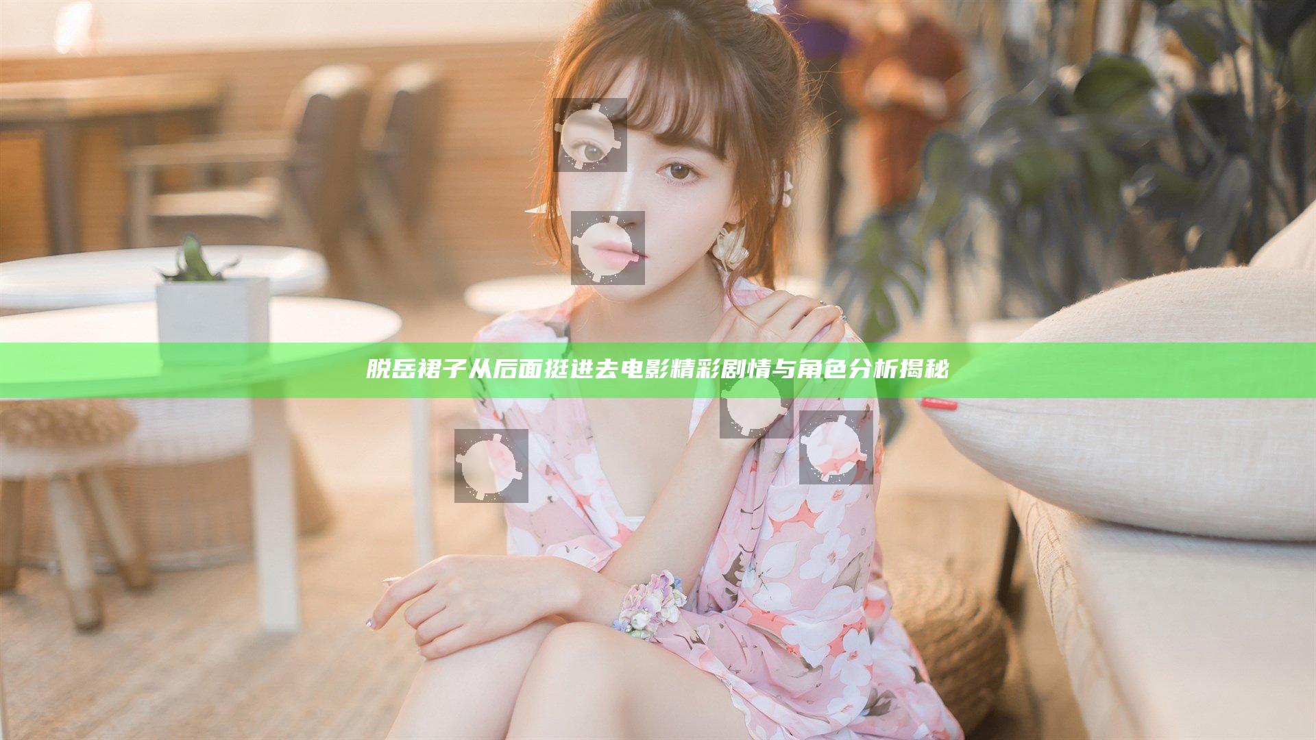 脱岳裙子从后面挺进去电影精彩剧情与角色分析揭秘