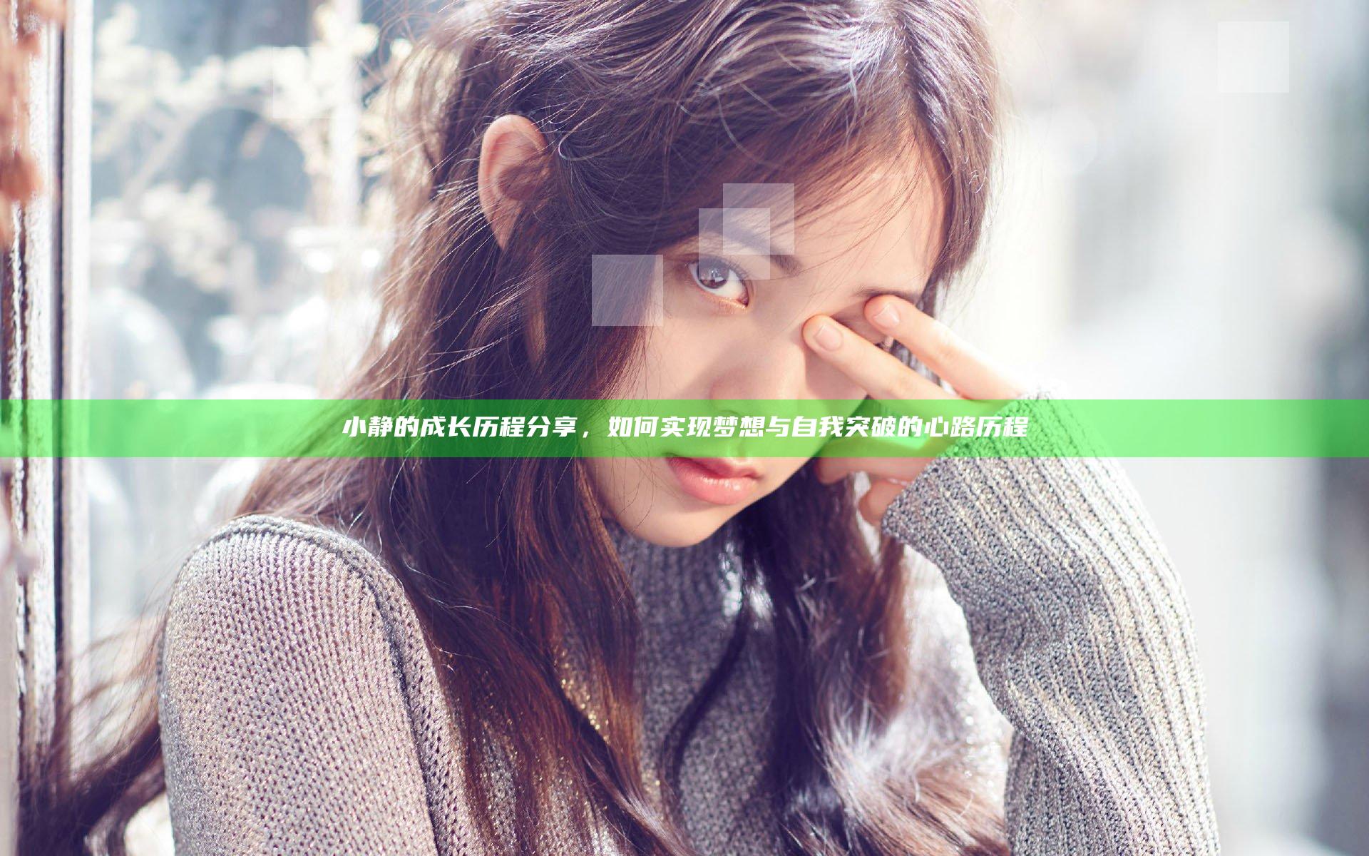 小静的成长历程分享，如何实现梦想与自我突破的心路历程