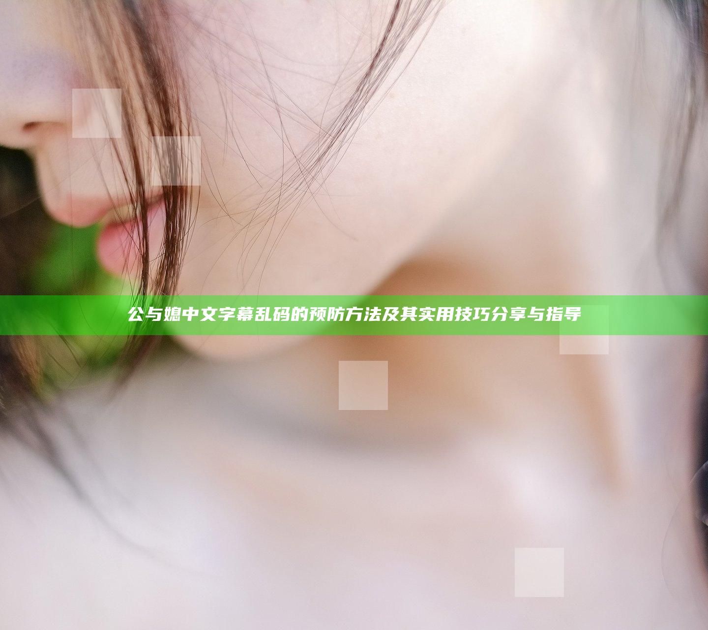 公与媳中文字幕乱码的预防方法及其实用技巧分享与指导