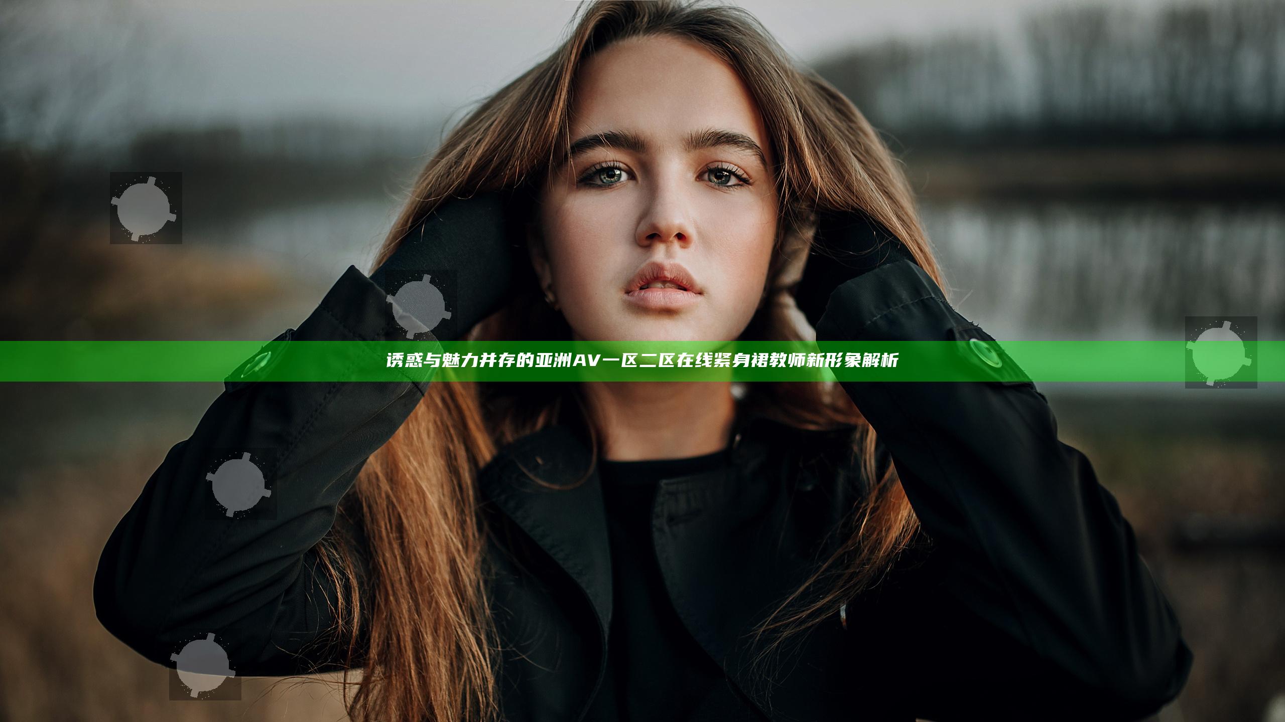 诱惑与魅力并存的亚洲AV一区二区在线紧身裙教师新形象解析