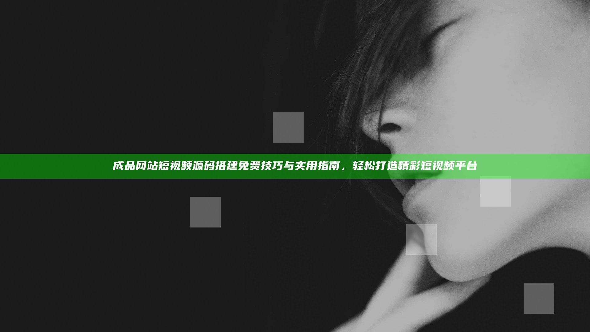 成品网站短视频源码搭建免费技巧与实用指南，轻松打造精彩短视频平台