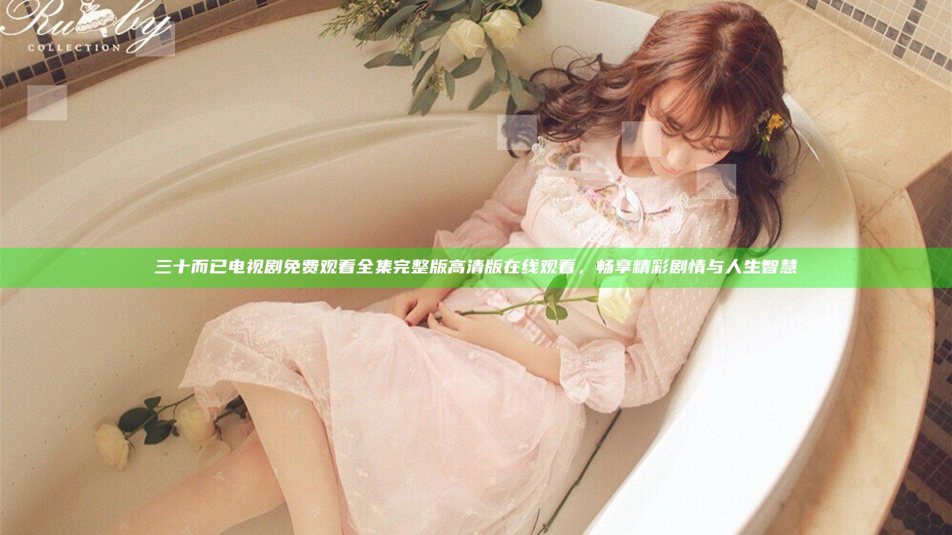 三十而已电视剧免费观看全集完整版高清版在线观看，畅享精彩剧情与人生智慧