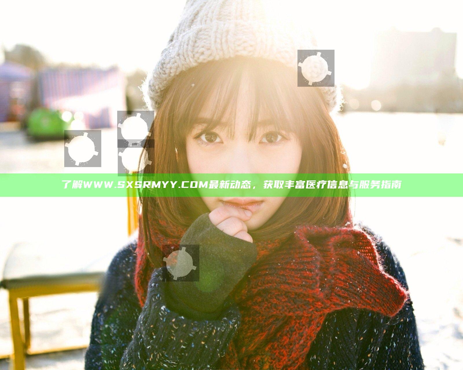 了解WWW.SXSRMYY.COM最新动态，获取丰富医疗信息与服务指南