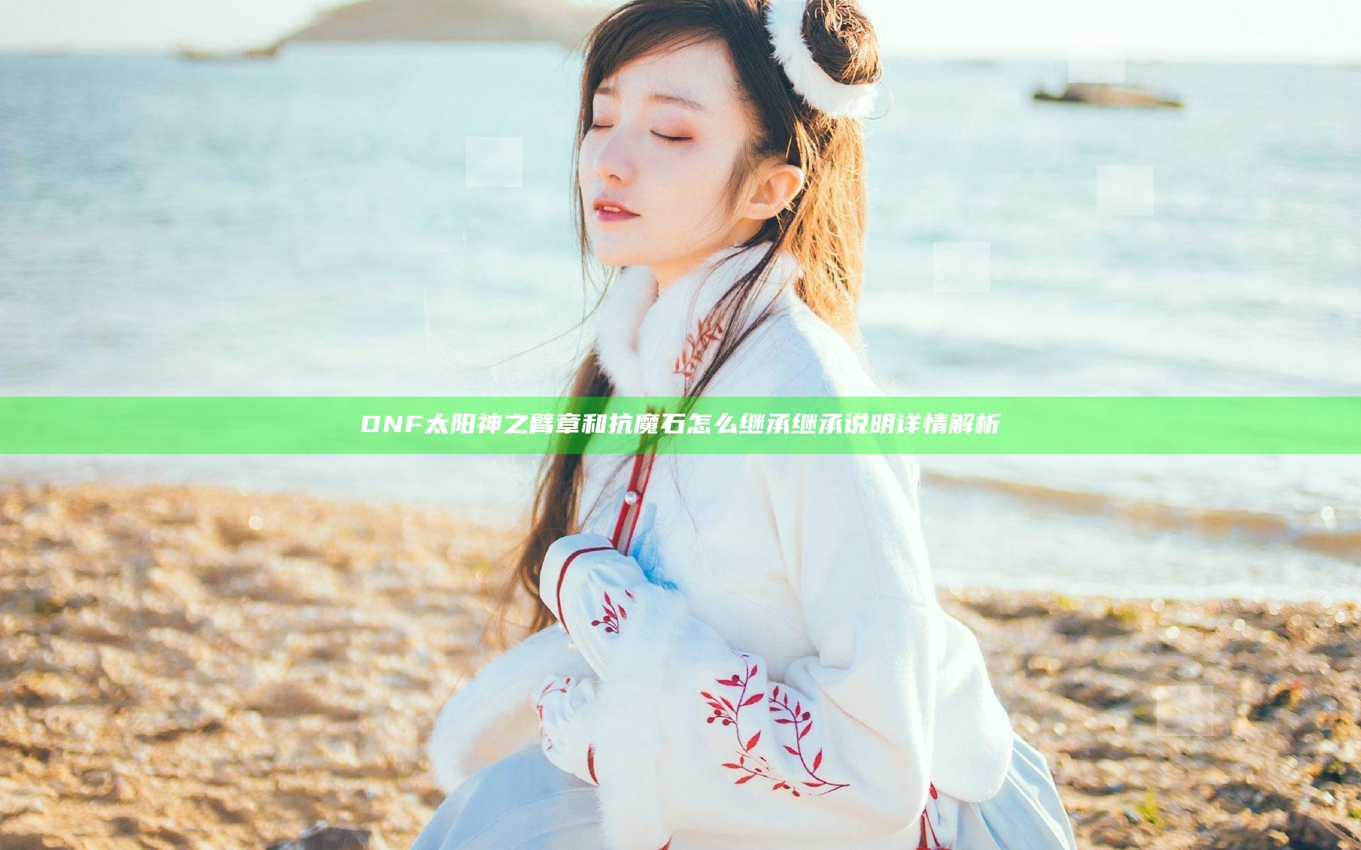 DNF太阳神之臂章和抗魔石怎么继承 继承说明详情解析