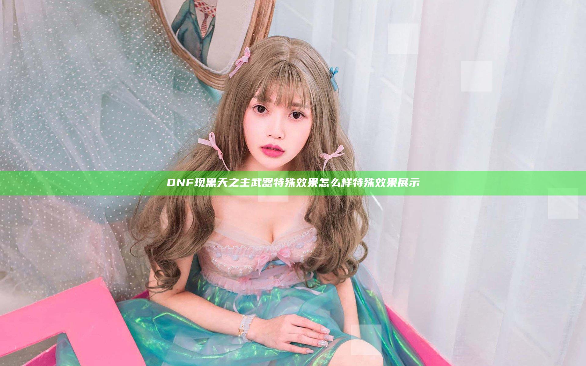 DNF现黑天之主武器特殊效果怎么样 特殊效果展示