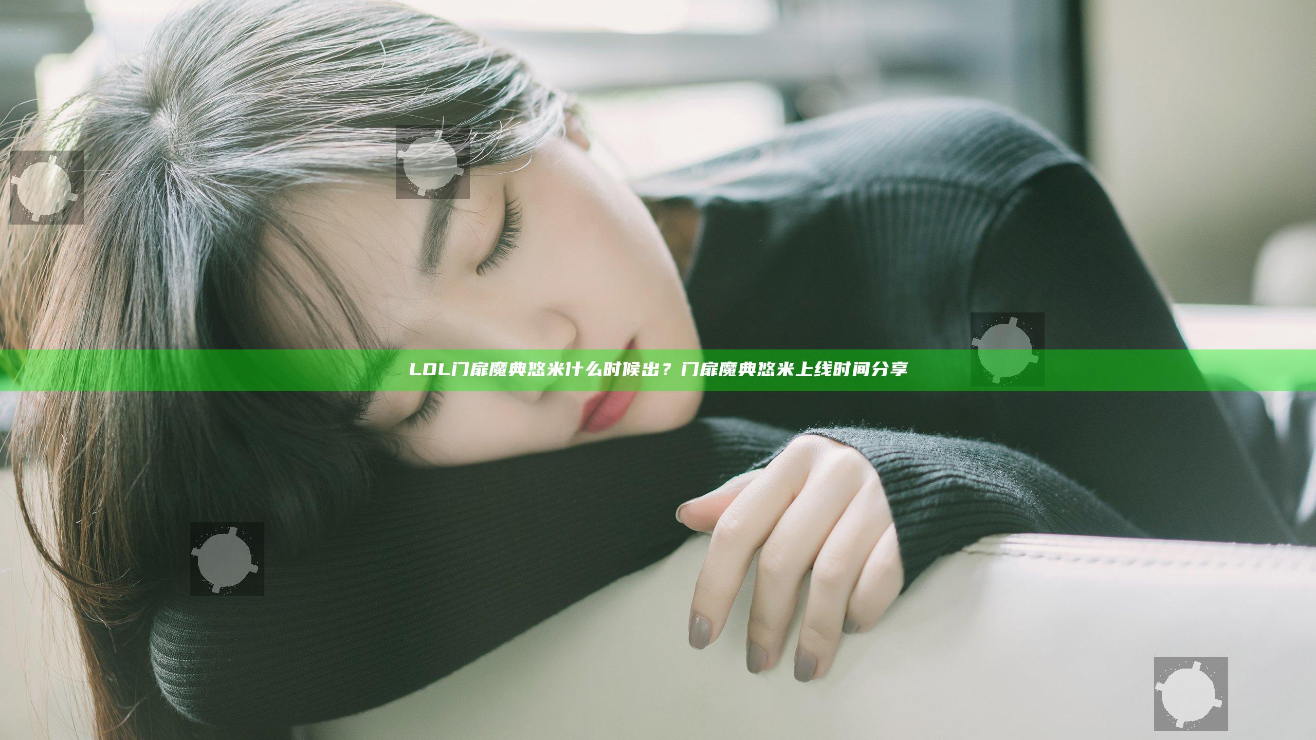 LOL门扉魔典悠米什么时候出？门扉魔典悠米上线时间分享