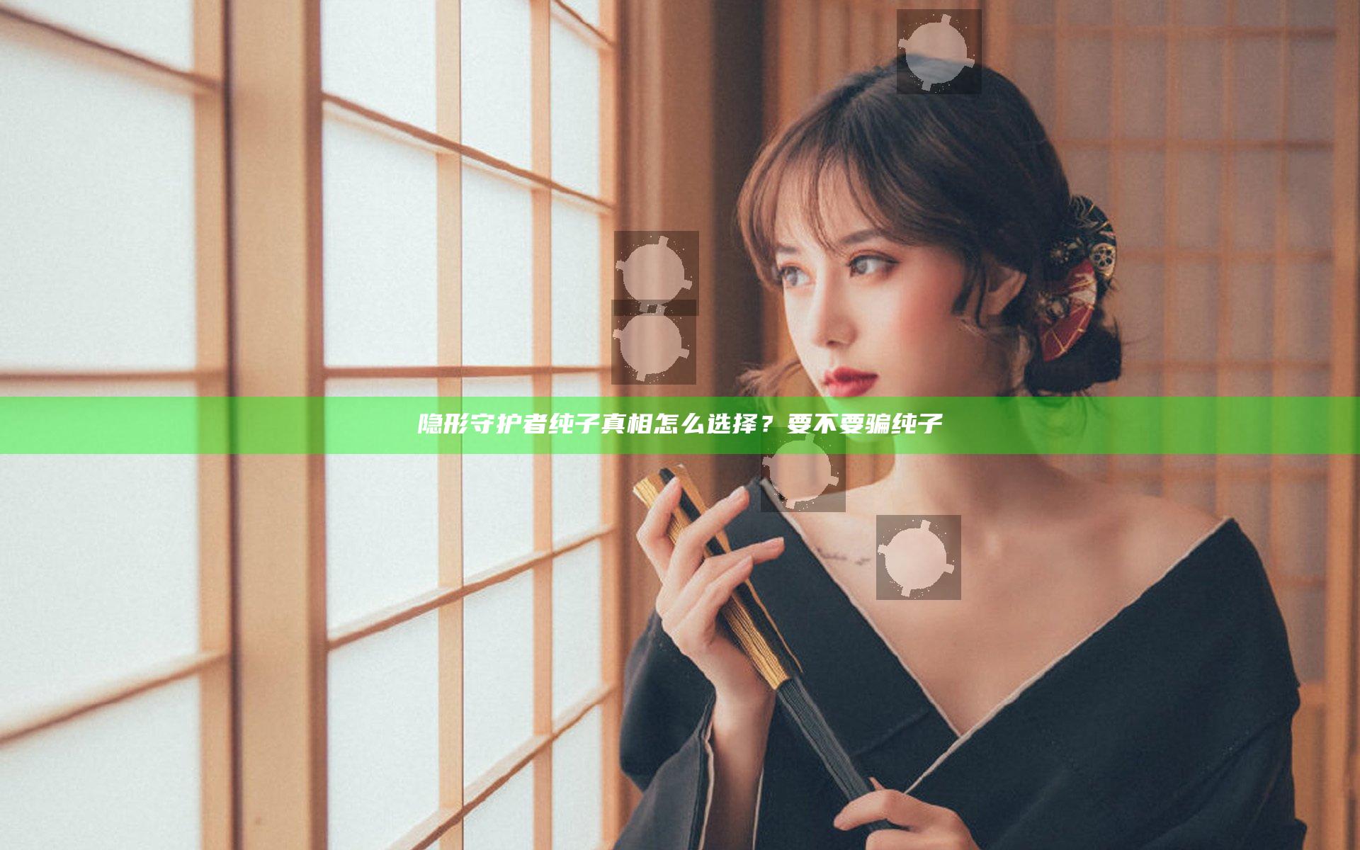 隐形守护者纯子真相怎么选择？要不要骗纯子