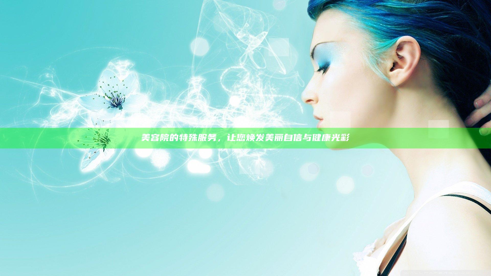 美容院的特殊服务，让您焕发美丽自信与健康光彩