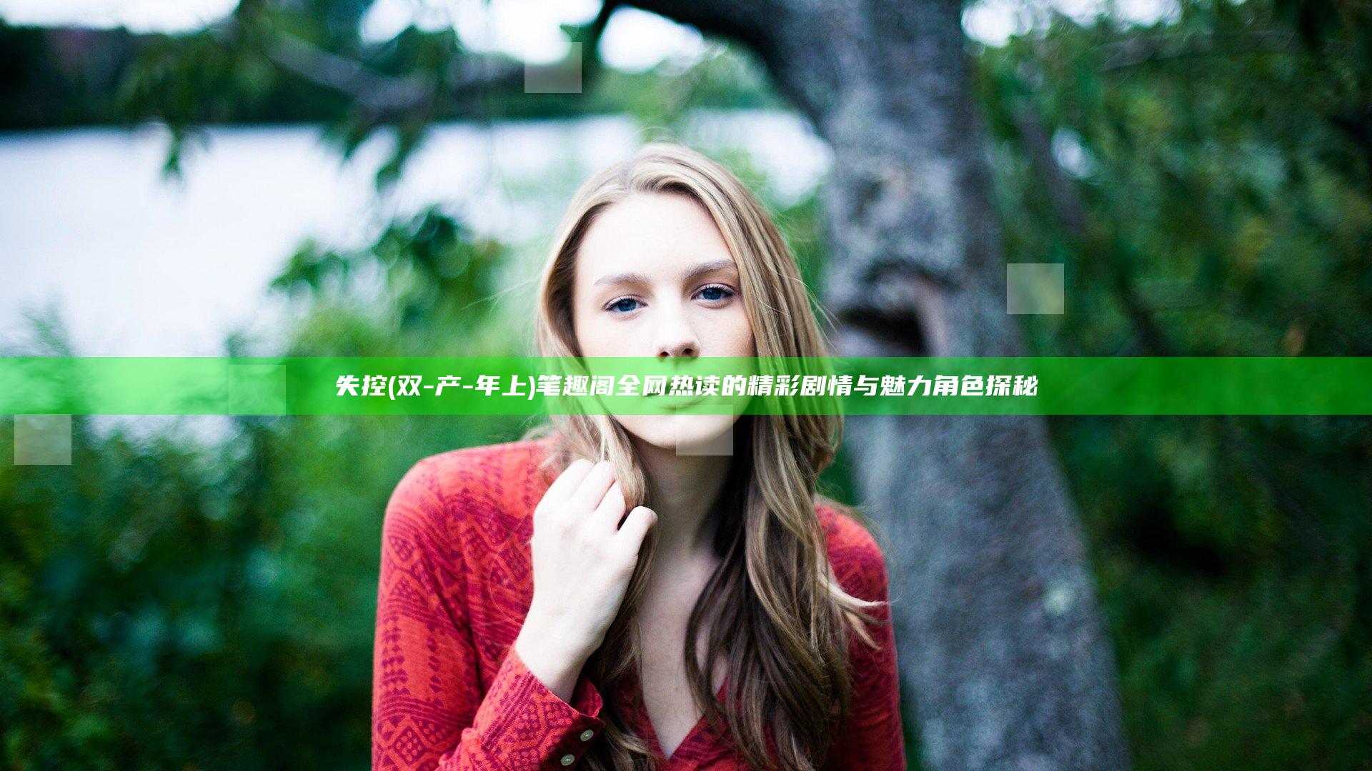 失控(双-产-年上)笔趣阁全网热读的精彩剧情与魅力角色探秘