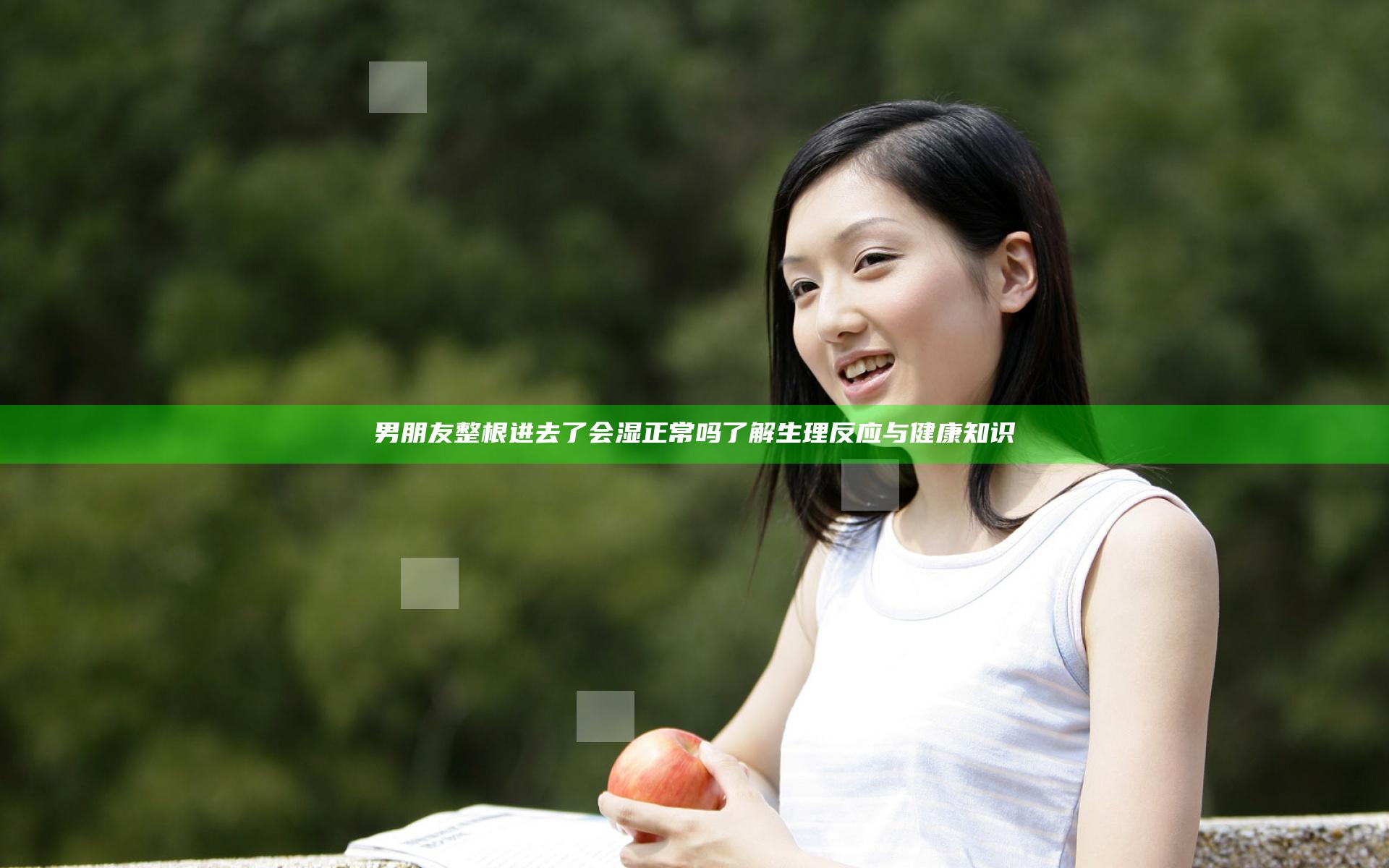 男朋友整根进去了会湿正常吗 了解生理反应与健康知识