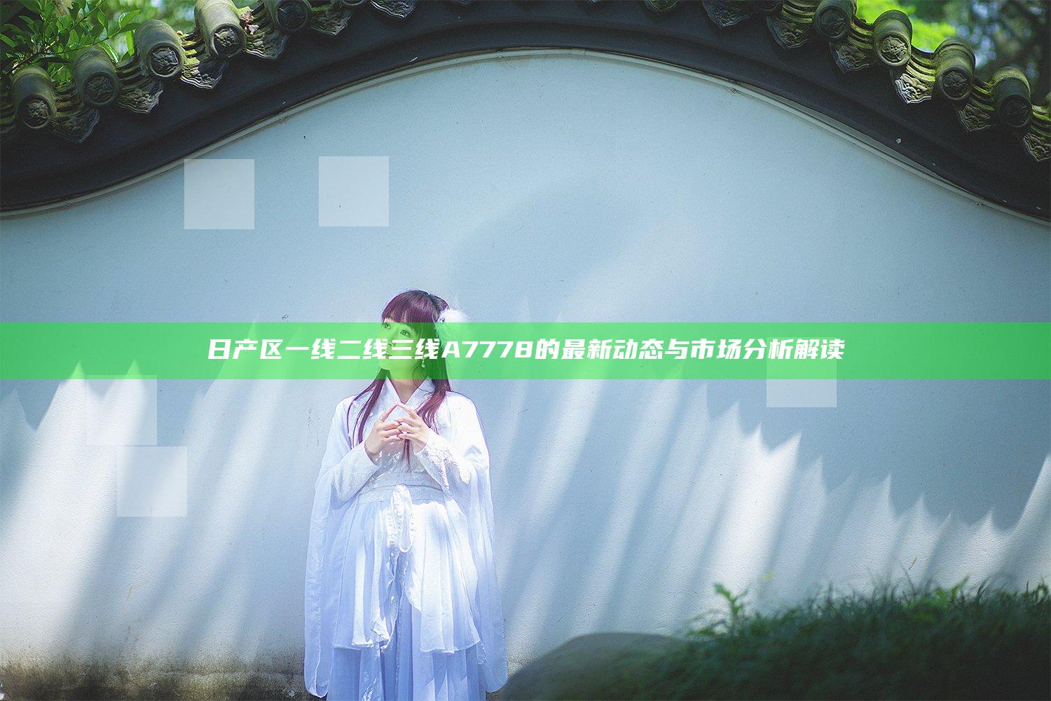 日产区一线二线三线A7778的最新动态与市场分析解读