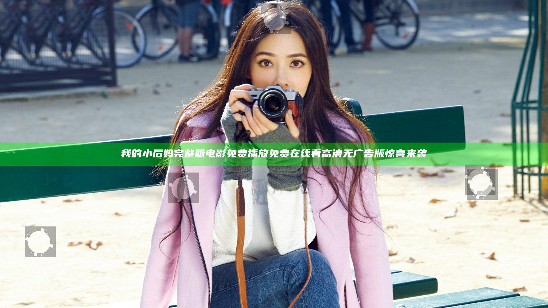 我的小后妈完整版电影免费播放免费在线看高清无广告版惊喜来袭