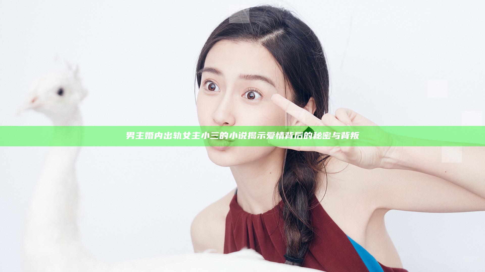 男主婚内出轨女主小三的小说揭示爱情背后的秘密与背叛