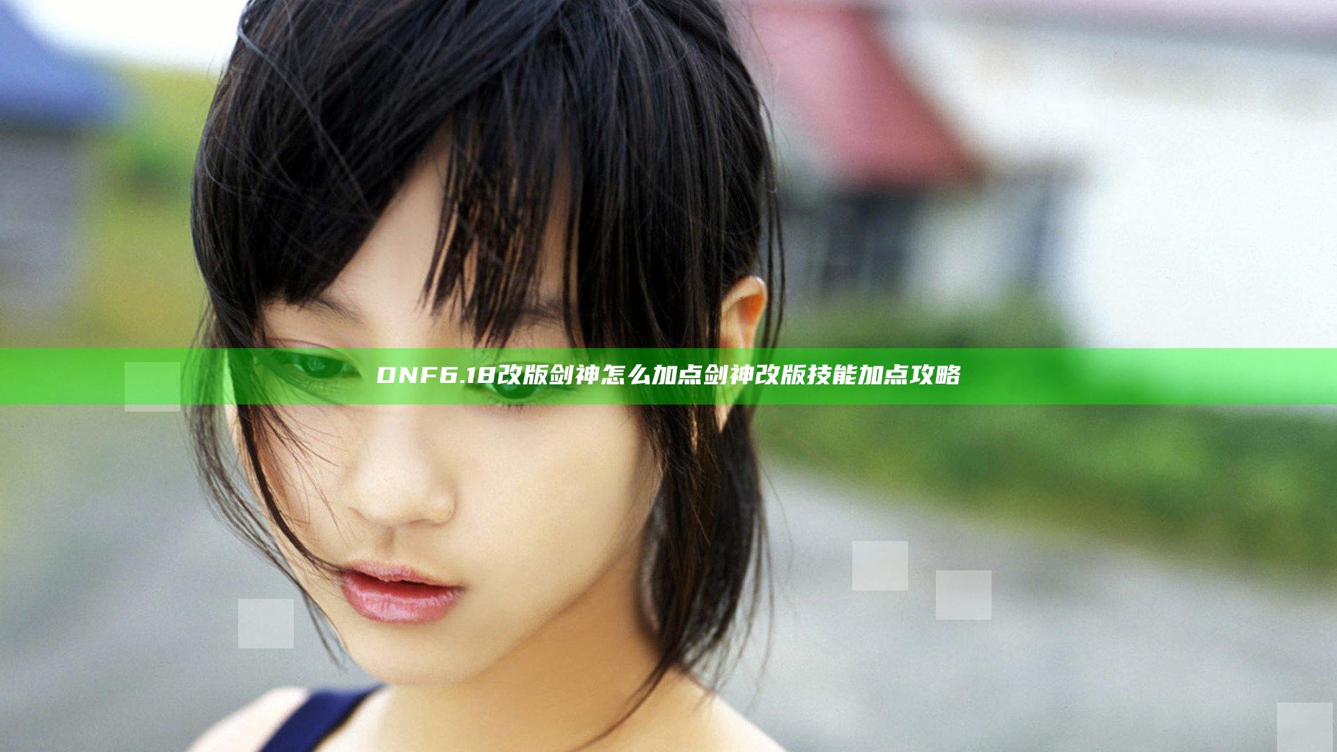 DNF6.18改版剑神怎么加点  剑神改版技能加点攻略