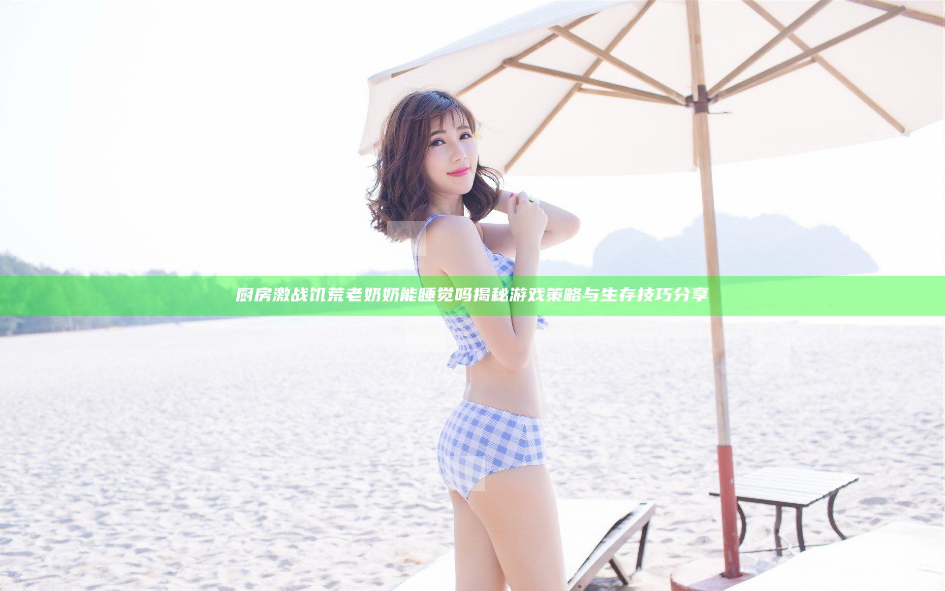 厨房激战饥荒老奶奶能睡觉吗揭秘游戏策略与生存技巧分享